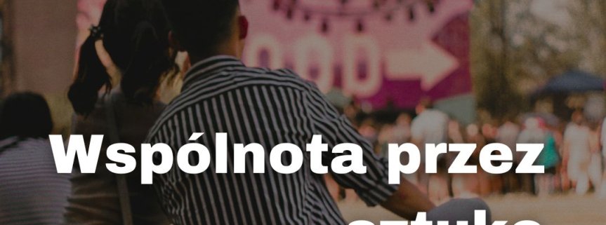 Sztuka, która jednoczy ludzi. Jak wydarzenia kulturalne pomagają przezwyciężyć samotność?