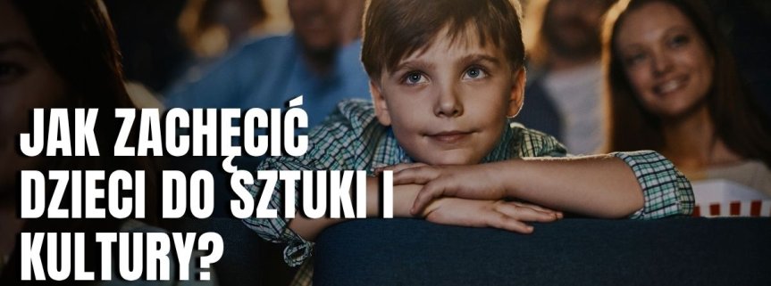 Jak zachęcić dzieci do sztuki i kultury podczas zagranicznego wyjazdu? 7 praktycznych pomysłów 
